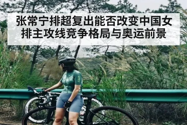 张常宁排超复出能否改变中国女排主攻线竞争格局与奥运前景