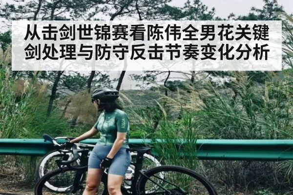 从击剑世锦赛看陈伟全男花关键剑处理与防守反击节奏变化分析