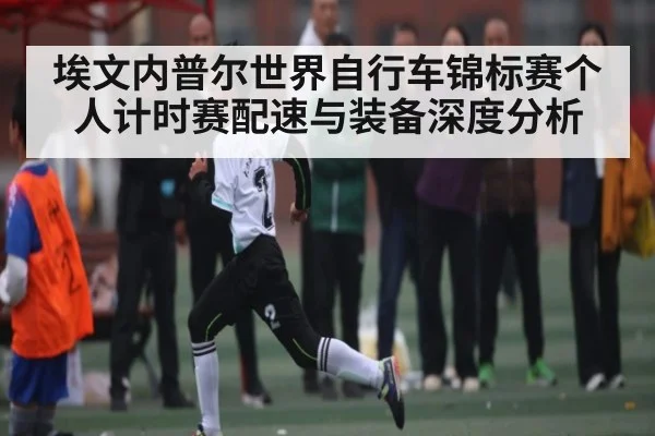 埃文内普尔世界自行车锦标赛个人计时赛配速与装备深度分析
