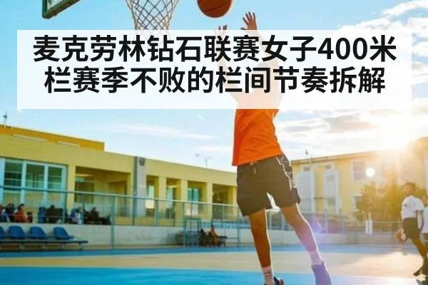 麦克劳林钻石联赛女子400米栏赛季不败的栏间节奏拆解