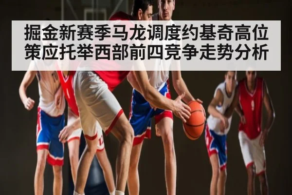 掘金新赛季马龙调度约基奇高位策应托举西部前四竞争走势分析